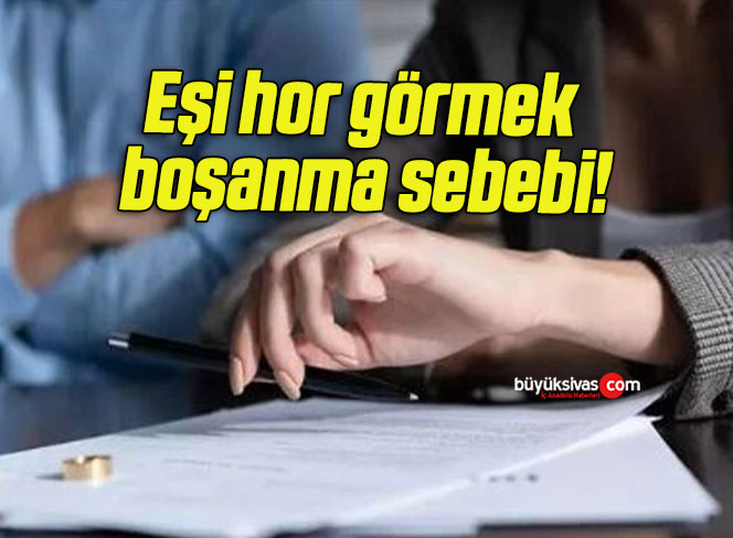 Eşi hor görmek boşanma sebebi!