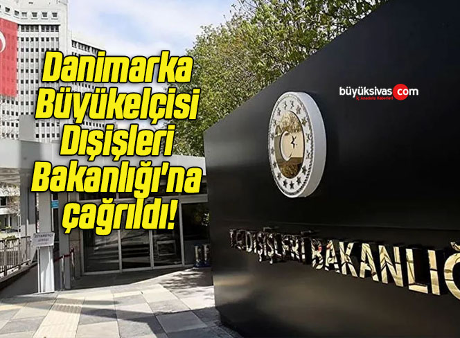 Danimarka Büyükelçisi Dışişleri Bakanlığı’na çağrıldı!