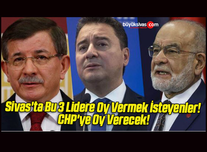 Sivas’ta Bu 3 Lidere Oy Vermek İsteyenler! CHP’ye Oy Verecek!
