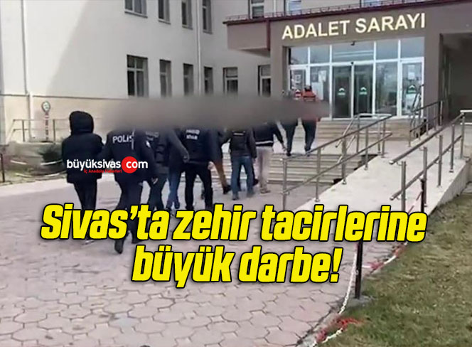 Sivas’ta zehir tacirlerine büyük darbe!
