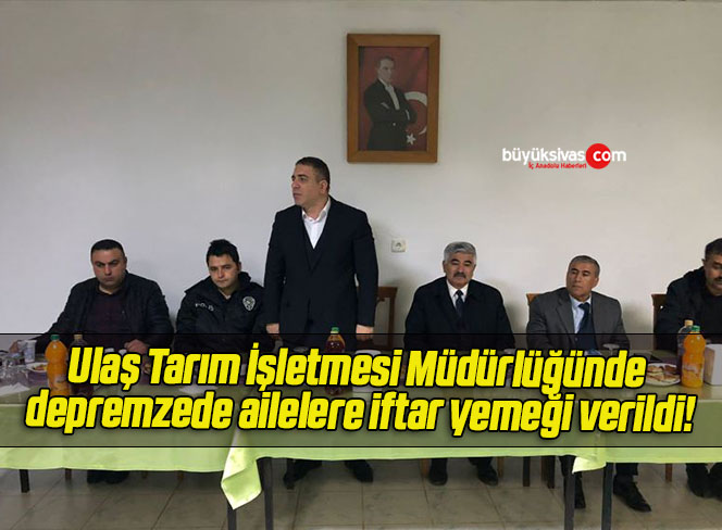 Ulaş Tarım İşletmesi Müdürlüğünde depremzede ailelere iftar yemeği verildi!