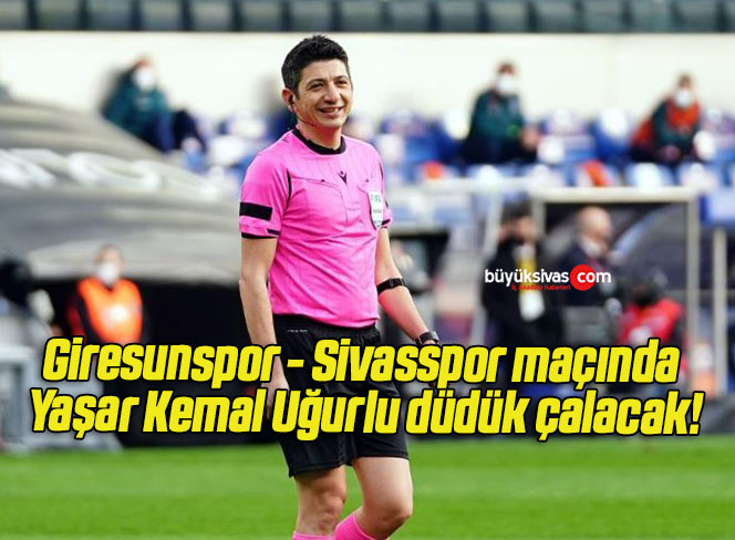 Giresunspor – Sivasspor maçında Yaşar Kemal Uğurlu düdük çalacak!