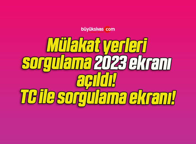 Mülakat yerleri sorgulama 2023 ekranı açıldı! TC ile sorgulama ekranı!