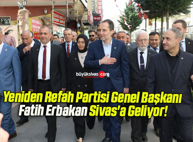 Yeniden Refah Partisi Genel Başkanı Fatih Erbakan Sivas’a Geliyor!