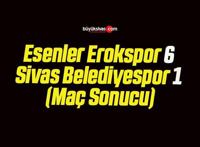 Esenler Erokspor 6 Sivas Belediyespor 1 (Maç Sonucu)