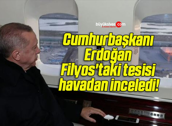 Cumhurbaşkanı Erdoğan Filyos’taki tesisi havadan inceledi!