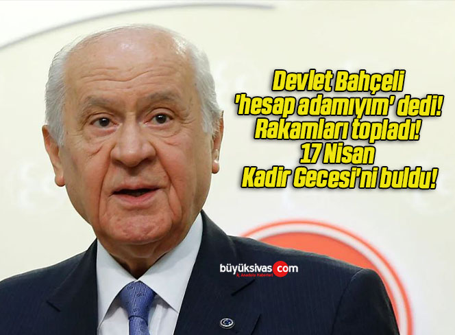 Devlet Bahçeli ‘hesap adamıyım’ dedi! Rakamları topladı! 17 Nisan Kadir Gecesi’ni buldu!