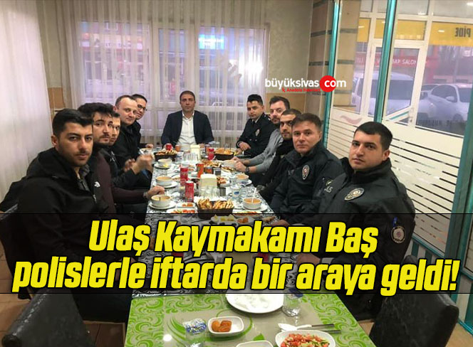 Ulaş Kaymakamı Baş, polislerle iftarda bir araya geldi!