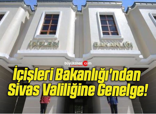 İçişleri Bakanlığı’ndan Sivas Valiliğine Genelge!