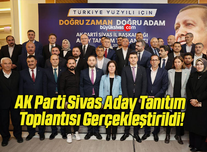 AK Parti Sivas Aday Tanıtım Toplantısı Gerçekleştirildi!