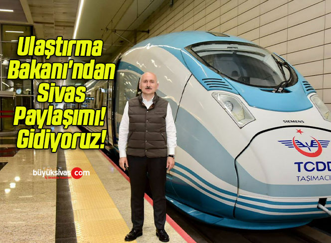 Ulaştırma Bakanı’ndan Sivas Paylaşımı! Gidiyoruz!