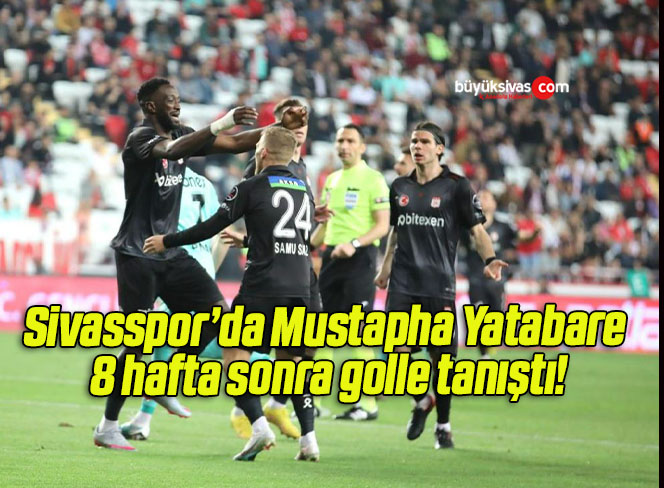 Sivasspor’da Mustapha Yatabare 8 hafta sonra golle tanıştı!