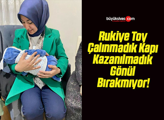 Rukiye Toy Çalınmadık Kapı Kazanılmadık Gönül Bırakmıyor!