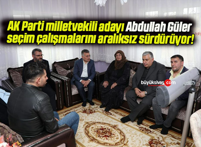 AK Parti milletvekili adayı Abdullah Güler seçim çalışmalarını aralıksız sürdürüyor!