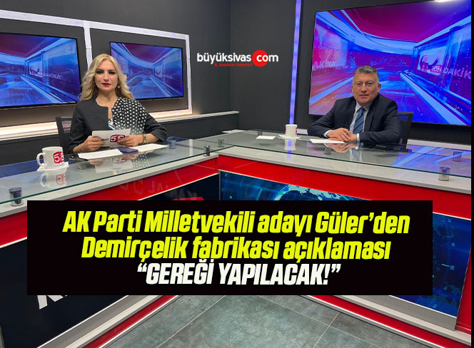 AK Parti Milletvekili adayı Güler’den Demirçelik fabrikası açıklaması “GEREĞİ YAPILACAK!”