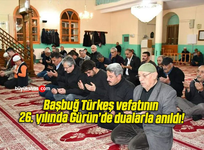 Başbuğ Türkeş vefatının 26. yılında Gürün’de dualarla anıldı!