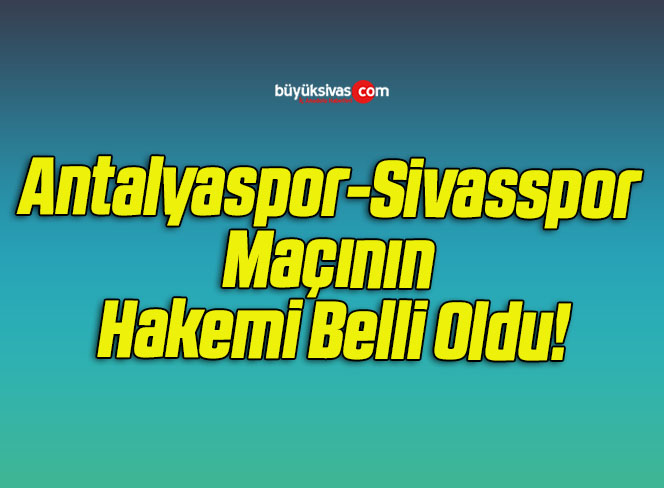 Antalyaspor-Sivasspor Maçının Hakemi Belli Oldu!