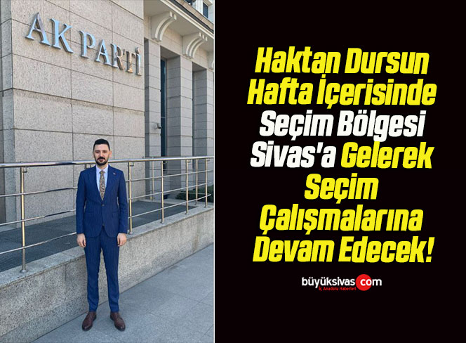 Haktan Dursun Hafta İçerisinde Seçim Bölgesi Sivas’a Gelerek Seçim Çalışmalarına Devam Edecek!