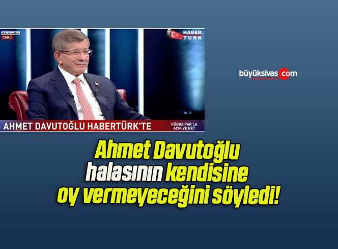 Ahmet Davutoğlu halasının kendisine oy vermeyeceğini söyledi!