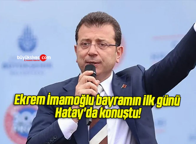 Ekrem İmamoğlu bayramın ilk günü Hatay’da konuştu!