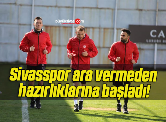 Sivasspor ara vermeden hazırlıklarına başladı!