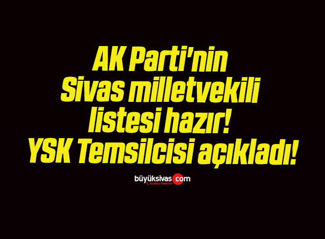 AK Parti’nin Sivas milletvekili listesi hazır! YSK Temsilcisi açıkladı!