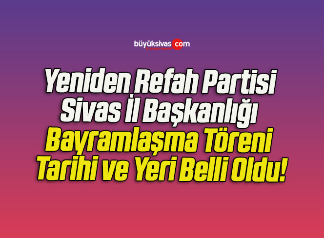 Yeniden Refah Partisi Sivas İl Başkanlığı Bayramlaşma Töreni Tarihi ve Yeri Belli Oldu!