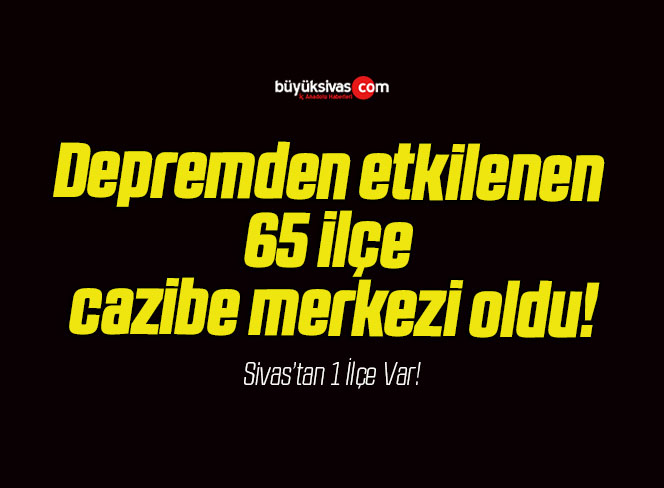 Depremden etkilenen 65 ilçe cazibe merkezi oldu!