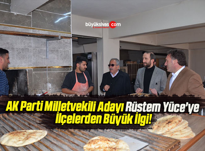 AK Parti Milletvekili Adayı Rüstem Yüce’ye İlçelerden Büyük İlgi!
