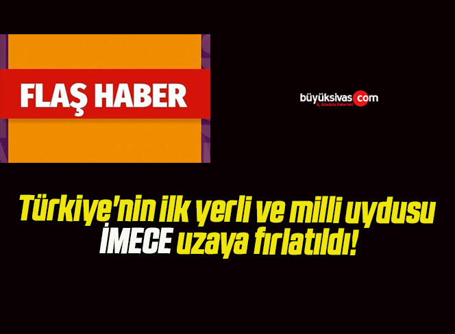 Türkiye’nin ilk yerli ve milli uydusu İMECE uzaya fırlatıldı!