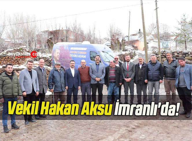 Vekil Hakan Aksu İmranlı’da!
