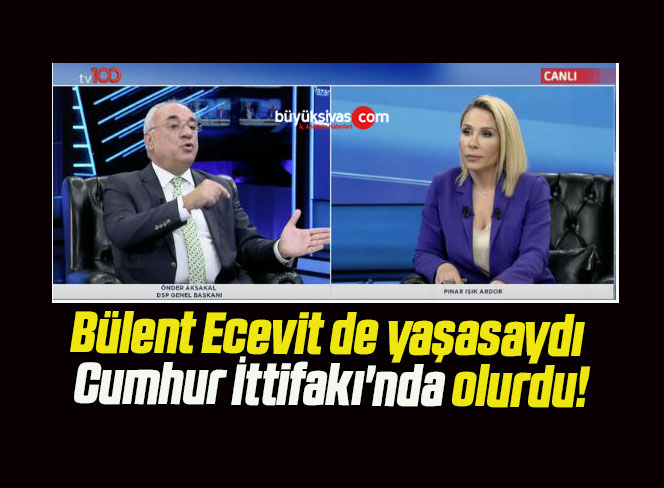 Bülent Ecevit de yaşasaydı Cumhur İttifakı’nda olurdu!