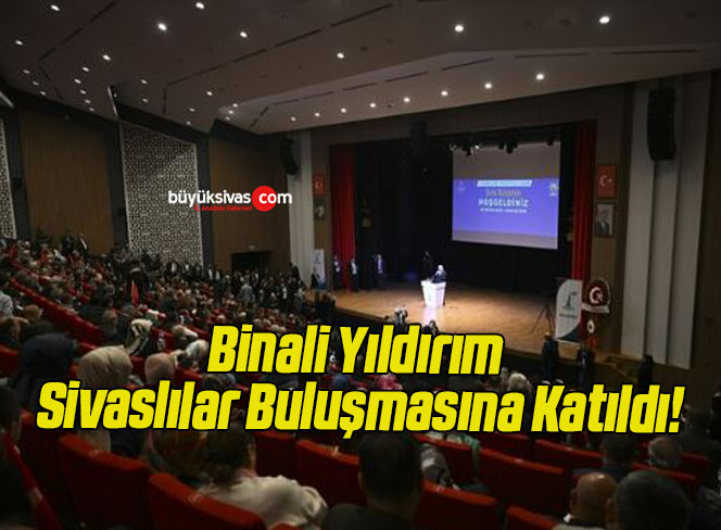 Binali Yıldırım Sivaslılar Buluşmasına Katıldı!