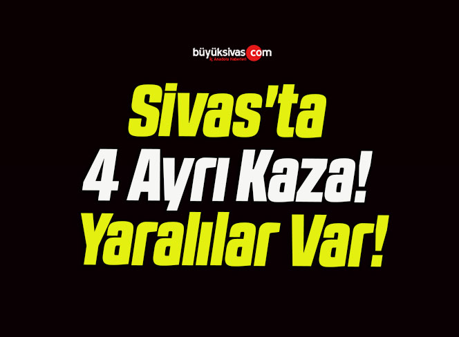 Sivas’ta 4 Ayrı Kaza! Yaralılar Var!