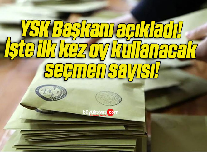 YSK Başkanı açıkladı! İşte ilk kez oy kullanacak seçmen sayısı!