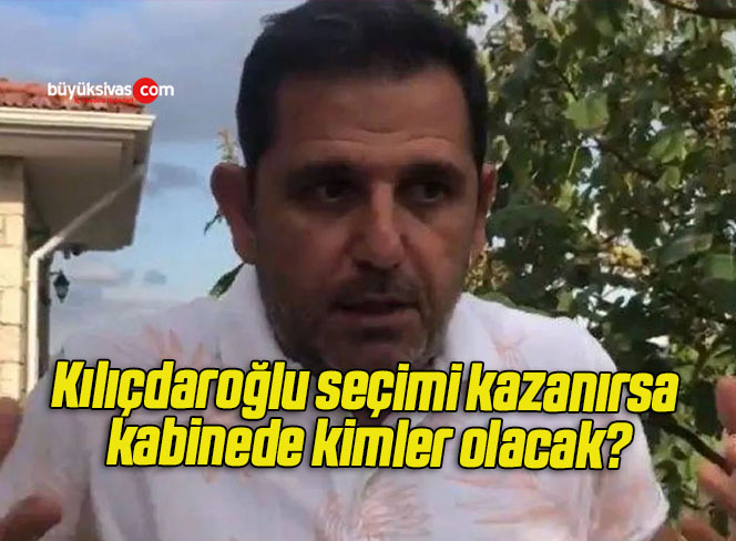 Kılıçdaroğlu seçimi kazanırsa kabinede kimler olacak?