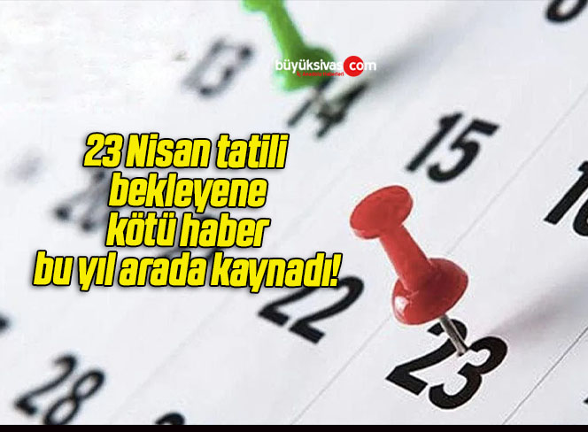 23 Nisan tatili bekleyene kötü haber bu yıl arada kaynadı!