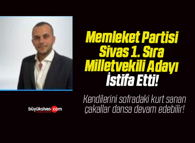 Memleket Partisi Sivas 1. Sıra Milletvekili Adayı İstifa Etti!