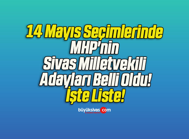 14 Mayıs Seçimlerinde MHP’nin Sivas Milletvekili Adayları Belli Oldu!