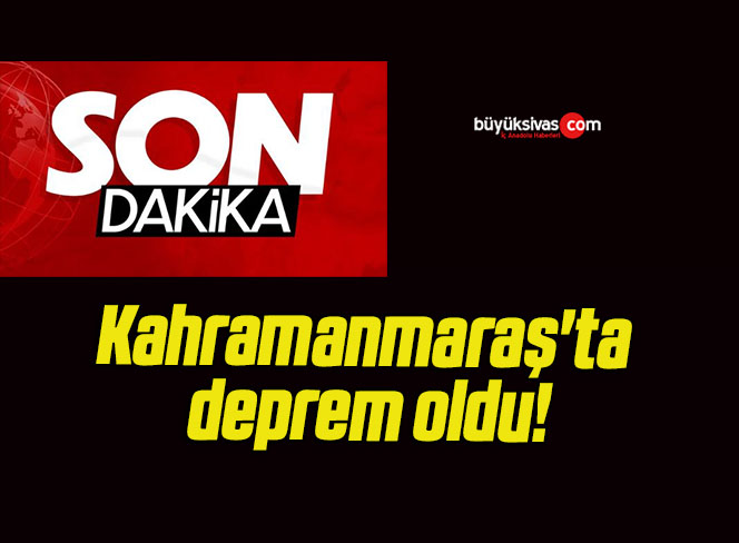 Kahramanmaraş’ta deprem oldu!