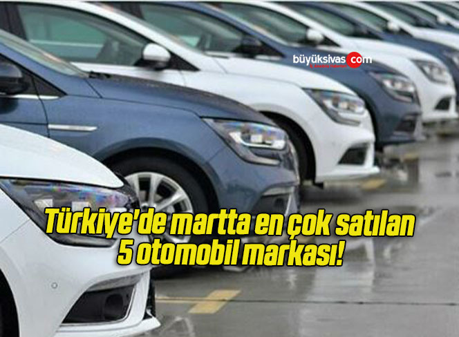 Türkiye’de martta en çok satılan 5 otomobil markası!