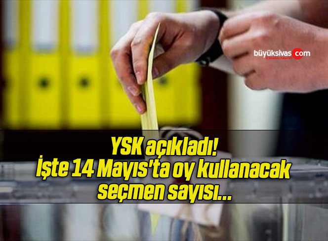 YSK açıkladı! İşte 14 Mayıs’ta oy kullanacak seçmen sayısı…