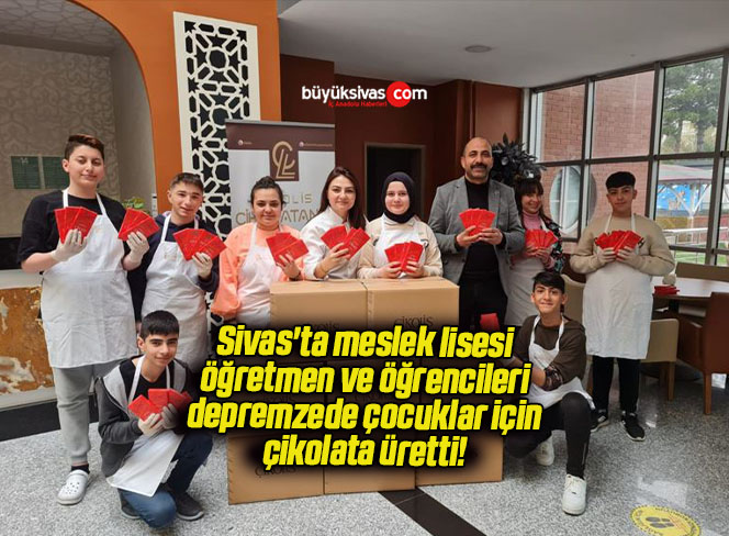 Sivas’ta meslek lisesi öğretmen ve öğrencileri depremzede çocuklar için çikolata üretti! 