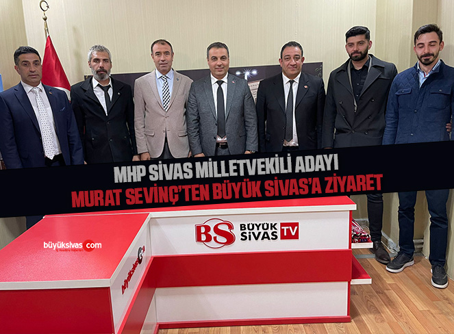 MHP Sivas Milletvekili Adayı Murat Sevinç’ten Büyük Sivas’a Ziyaret