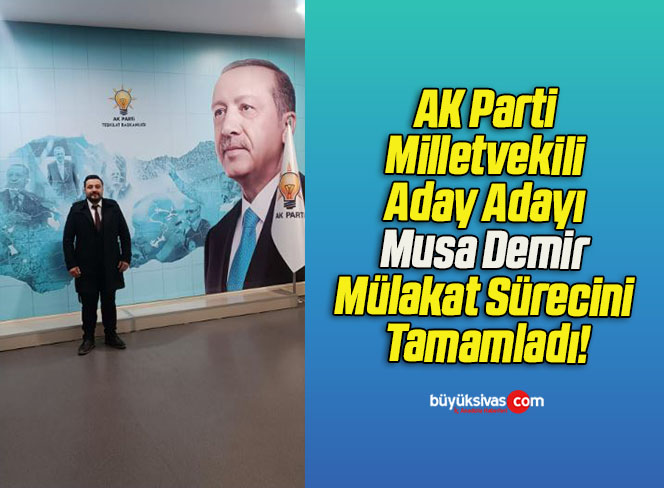 AK Parti Milletvekili Aday Adayı Musa Demir Mülakat Sürecini Tamamladı!