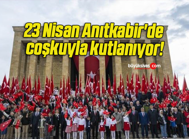 23 Nisan Anıtkabir’de coşkuyla kutlanıyor!