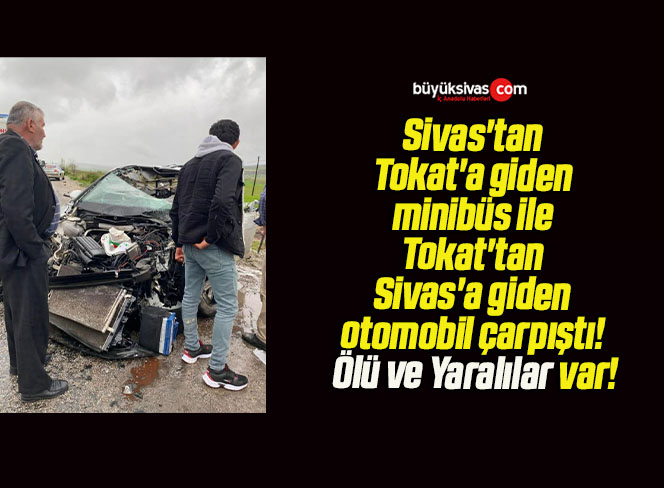 Sivas’tan Tokat’a giden minibüs ile Tokat’tan Sivas’a giden otomobil çarpıştı! Ölü ve Yaralılar var!