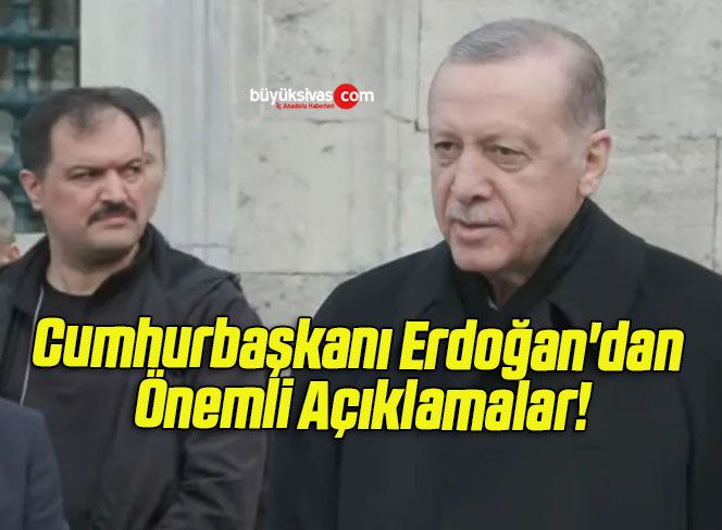 Cumhurbaşkanı Erdoğan’dan Önemli Açıklamalar!