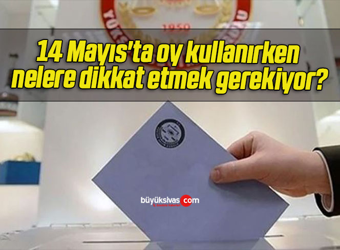 14 Mayıs’ta oy kullanırken nelere dikkat etmek gerekiyor?
