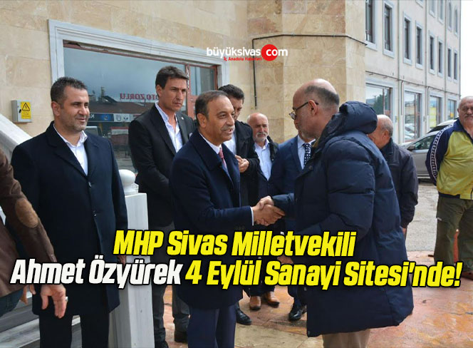 MHP Sivas Milletvekili Ahmet Özyürek 4 Eylül Sanayi Sitesi’nde!